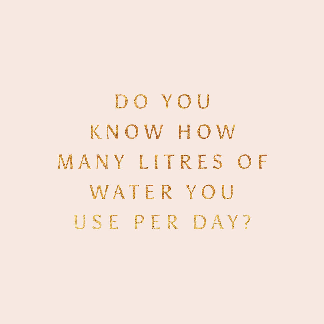 Do you know how many litres of water you use per day?